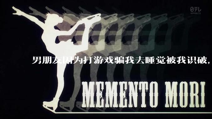 男朋友因为打游戏骗我去睡觉被我识破，然后我提了分手，他同意了，问问男孩子们他怎么想的？