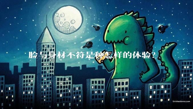 脸与身材不符是种怎样的体验？