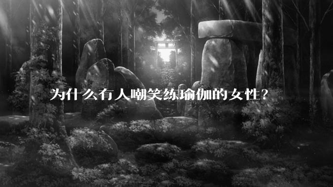 为什么有人嘲笑练瑜伽的女性？