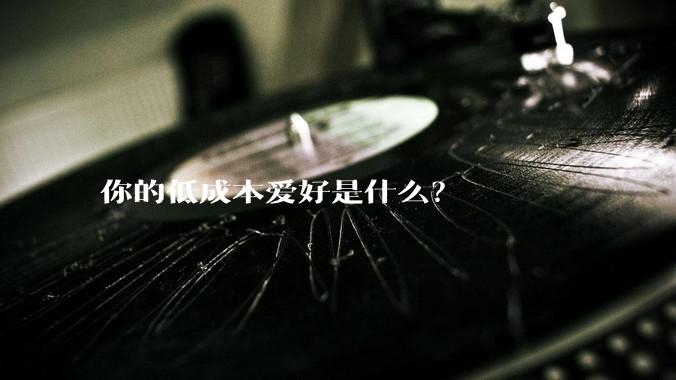 你的低成本爱好是什么？