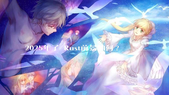 2025年了 Rust前景如何?