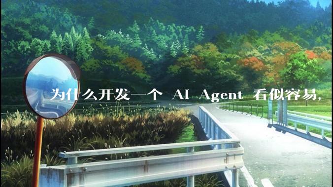 为什么开发一个 AI Agent 看似容易，但真正让它「好用」却如此困难？技术瓶颈主要在哪里？