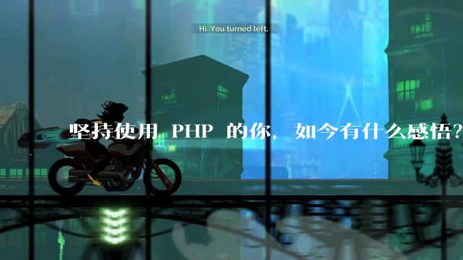坚持使用 PHP 的你，如今有什么感悟？