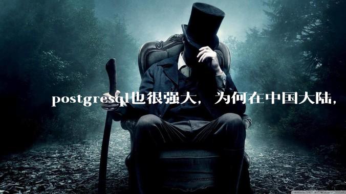 postgresql也很强大，为何在中国大陆，mysql成为主流，postgresql屈居二线呢？